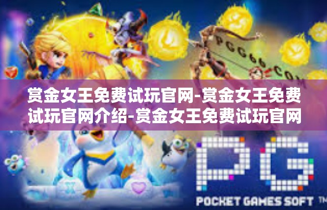 赏金女王免费试玩官网-赏金女王免费试玩官网介绍-赏金女王免费试玩官网