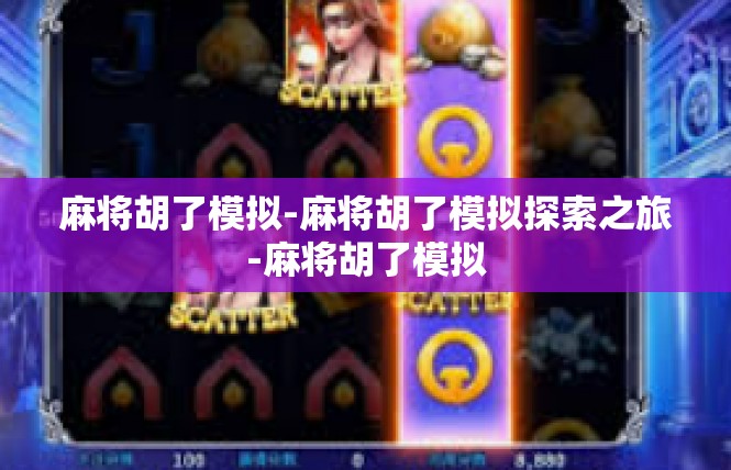 麻将胡了模拟-麻将胡了模拟探索之旅-麻将胡了模拟