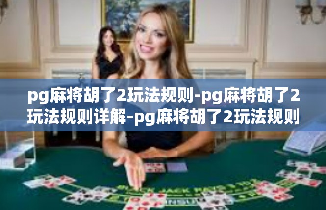 pg麻将胡了2玩法规则-pg麻将胡了2玩法规则详解-pg麻将胡了2玩法规则