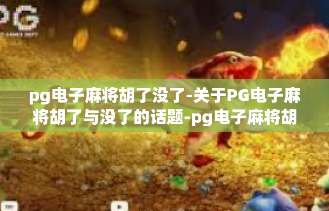 pg电子麻将胡了没了-关于PG电子麻将胡了与没了的话题-pg电子麻将胡了没了