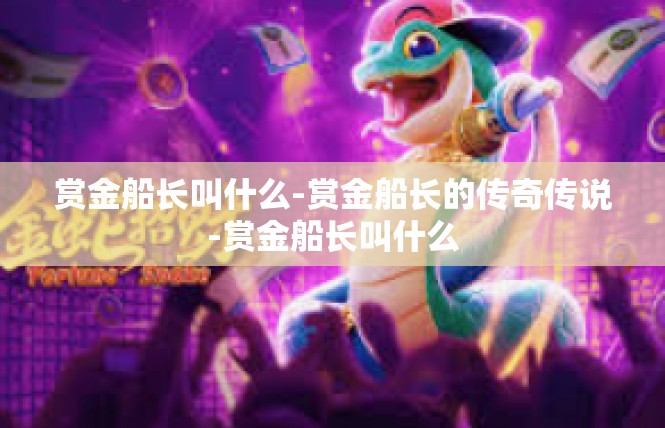 赏金船长叫什么-赏金船长的传奇传说-赏金船长叫什么