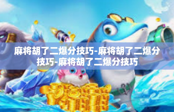麻将胡了二爆分技巧-麻将胡了二爆分技巧-麻将胡了二爆分技巧