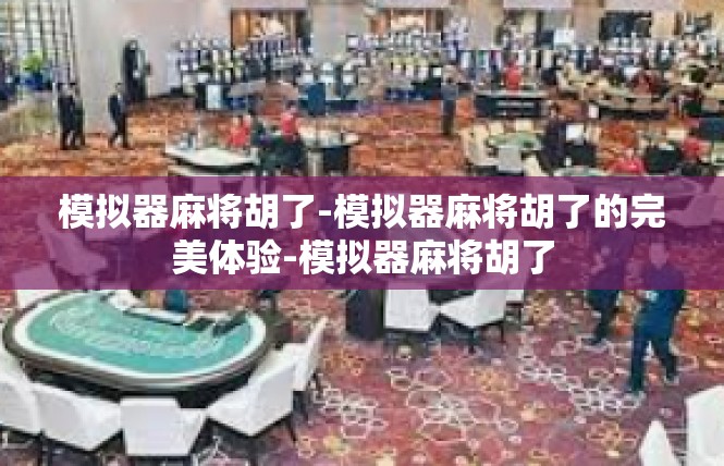 模拟器麻将胡了-模拟器麻将胡了的完美体验-模拟器麻将胡了