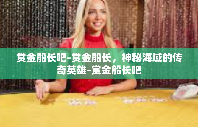 赏金船长吧-赏金船长，神秘海域的传奇英雄-赏金船长吧