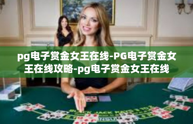 pg电子赏金女王在线-PG电子赏金女王在线攻略-pg电子赏金女王在线