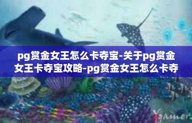 pg赏金女王怎么卡夺宝-关于pg赏金女王卡夺宝攻略-pg赏金女王怎么卡夺宝