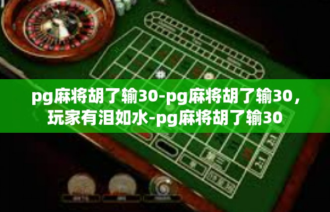 pg麻将胡了输30-pg麻将胡了输30，玩家有泪如水-pg麻将胡了输30