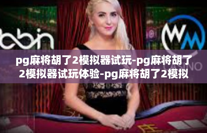 pg麻将胡了2模拟器试玩-pg麻将胡了2模拟器试玩体验-pg麻将胡了2模拟器试玩