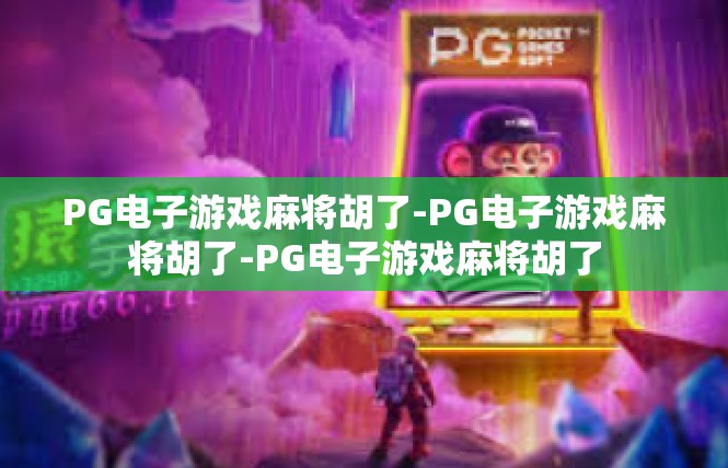 PG电子游戏麻将胡了-PG电子游戏麻将胡了-PG电子游戏麻将胡了