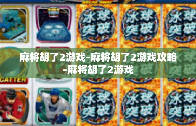 麻将胡了2游戏-麻将胡了2游戏攻略-麻将胡了2游戏