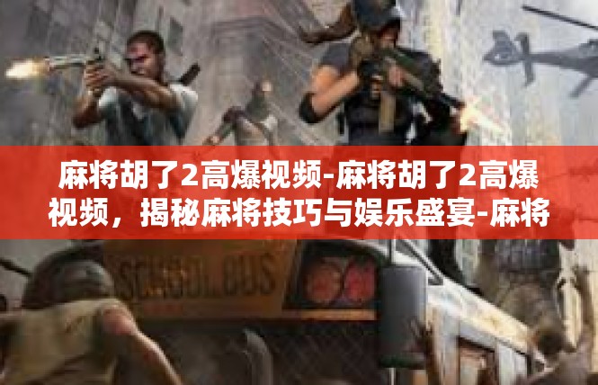 麻将胡了2高爆视频-麻将胡了2高爆视频，揭秘麻将技巧与娱乐盛宴-麻将胡了2高爆视频