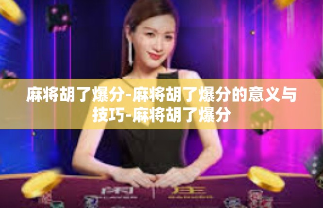 麻将胡了爆分-麻将胡了爆分的意义与技巧-麻将胡了爆分