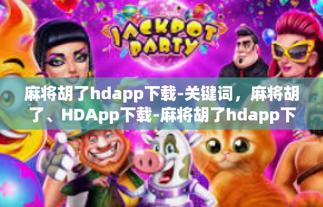 麻将胡了hdapp下载-关键词，麻将胡了、HDApp下载-麻将胡了hdapp下载