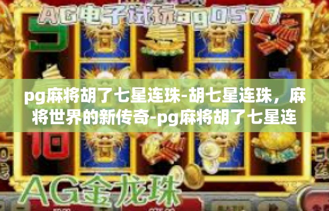 pg麻将胡了七星连珠-胡七星连珠，麻将世界的新传奇-pg麻将胡了七星连珠