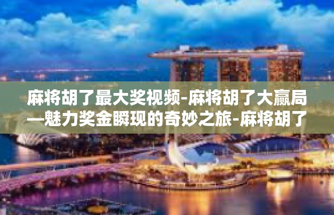 麻将胡了最大奖视频-麻将胡了大赢局—魅力奖金瞬现的奇妙之旅-麻将胡了最大奖视频
