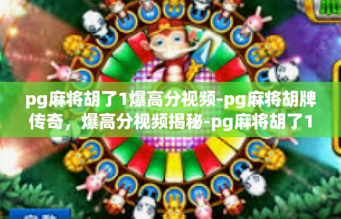 pg麻将胡了1爆高分视频-pg麻将胡牌传奇，爆高分视频揭秘-pg麻将胡了1爆高分视频