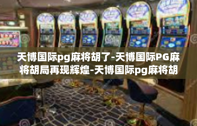 天博国际pg麻将胡了-天博国际PG麻将胡局再现辉煌-天博国际pg麻将胡了