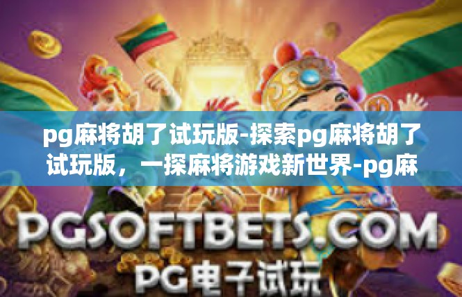 pg麻将胡了试玩版-探索pg麻将胡了试玩版，一探麻将游戏新世界-pg麻将胡了试玩版