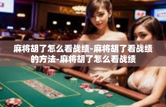 麻将胡了怎么看战绩-麻将胡了看战绩的方法-麻将胡了怎么看战绩