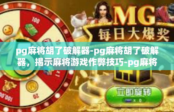 pg麻将胡了破解器-pg麻将胡了破解器，揭示麻将游戏作弊技巧-pg麻将胡了破解器