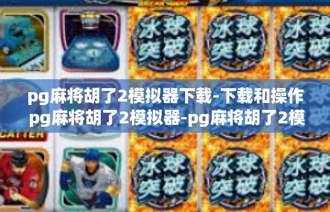 pg麻将胡了2模拟器下载-下载和操作 pg麻将胡了2模拟器-pg麻将胡了2模拟器下载