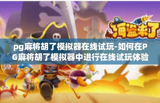 pg麻将胡了模拟器在线试玩-如何在PG麻将胡了模拟器中进行在线试玩体验-pg麻将胡了模拟器在线试玩