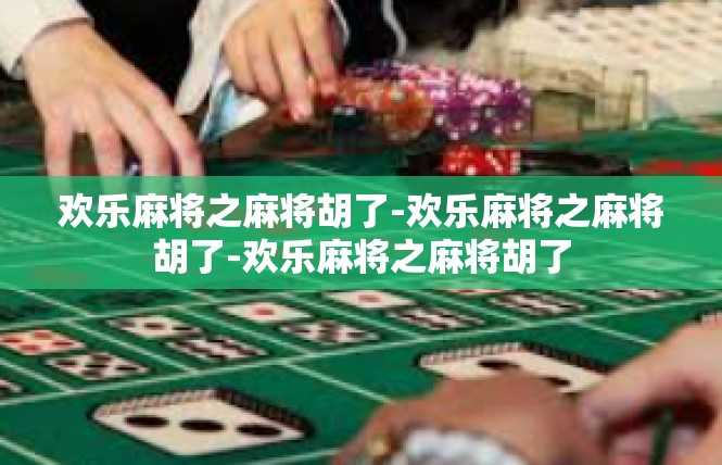 欢乐麻将之麻将胡了-欢乐麻将之麻将胡了-欢乐麻将之麻将胡了