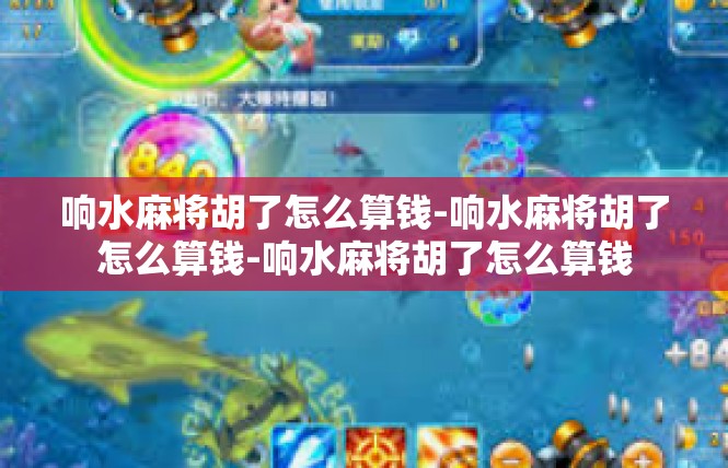 响水麻将胡了怎么算钱-响水麻将胡了怎么算钱-响水麻将胡了怎么算钱