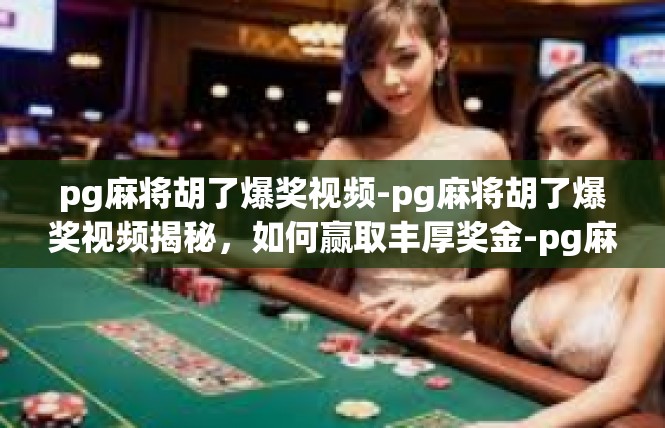 pg麻将胡了爆奖视频-pg麻将胡了爆奖视频揭秘，如何赢取丰厚奖金-pg麻将胡了爆奖视频