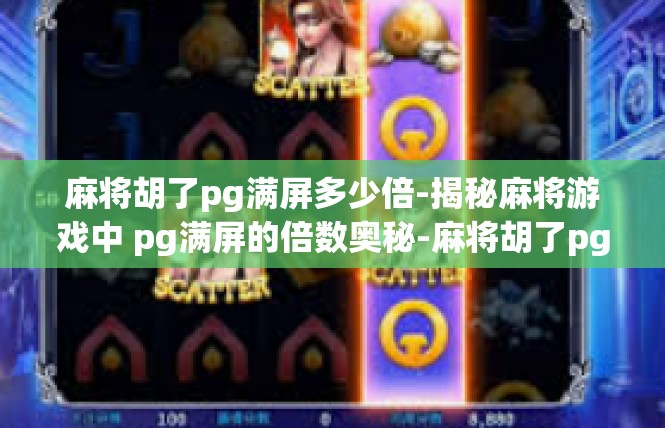 麻将胡了pg满屏多少倍-揭秘麻将游戏中 pg满屏的倍数奥秘-麻将胡了pg满屏多少倍