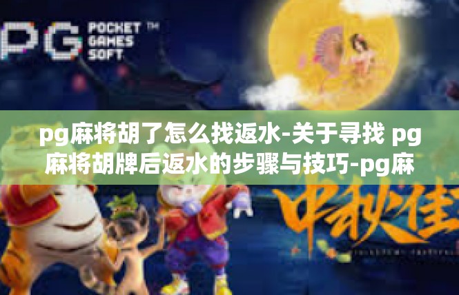 pg麻将胡了怎么找返水-关于寻找 pg麻将胡牌后返水的步骤与技巧-pg麻将胡了怎么找返水