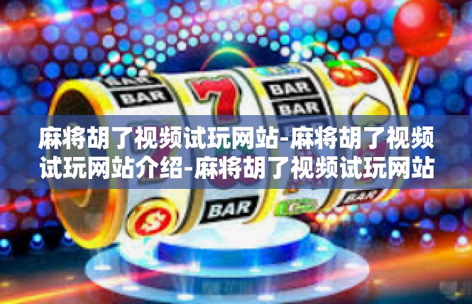 麻将胡了视频试玩网站-麻将胡了视频试玩网站介绍-麻将胡了视频试玩网站