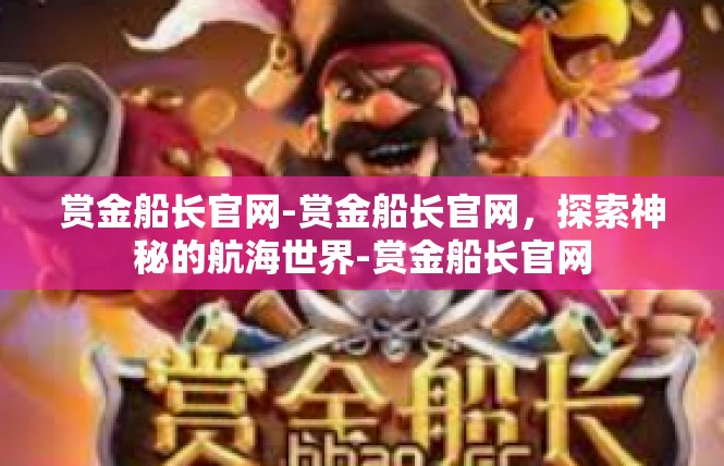 赏金船长官网-赏金船长官网，探索神秘的航海世界-赏金船长官网