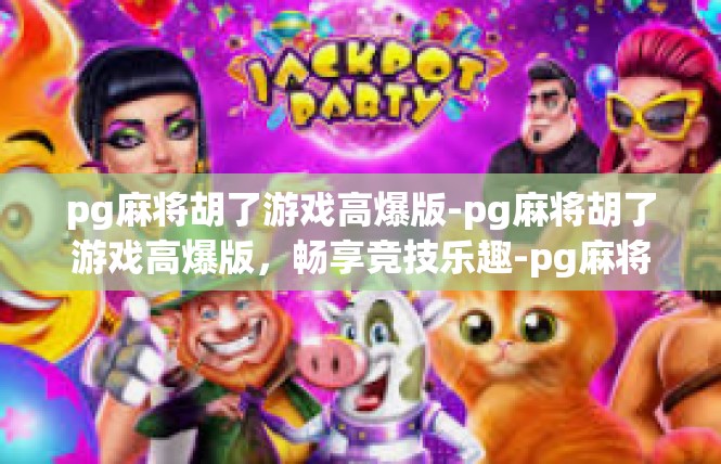 pg麻将胡了游戏高爆版-pg麻将胡了游戏高爆版，畅享竞技乐趣-pg麻将胡了游戏高爆版