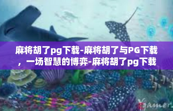 麻将胡了pg下载-麻将胡了与PG下载，一场智慧的博弈-麻将胡了pg下载