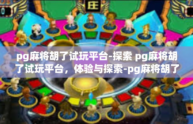 pg麻将胡了试玩平台-探索 pg麻将胡了试玩平台，体验与探索-pg麻将胡了试玩平台