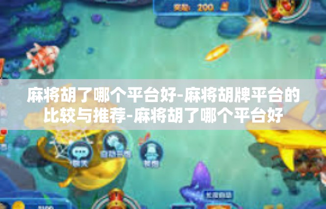 麻将胡了哪个平台好-麻将胡牌平台的比较与推荐-麻将胡了哪个平台好