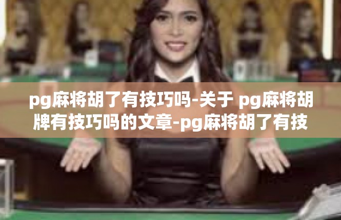 pg麻将胡了有技巧吗-关于 pg麻将胡牌有技巧吗的文章-pg麻将胡了有技巧吗