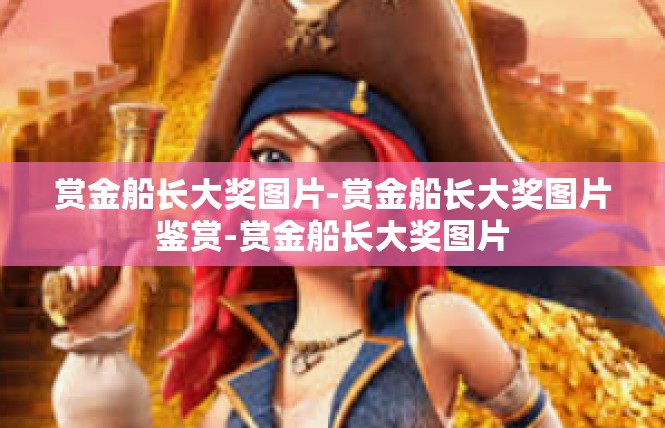 赏金船长大奖图片-赏金船长大奖图片鉴赏-赏金船长大奖图片