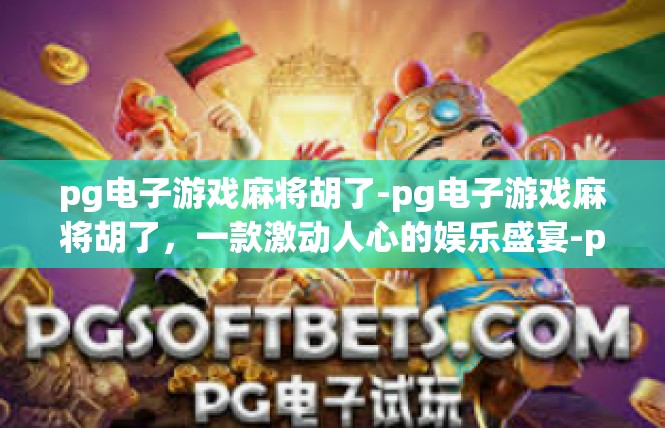 pg电子游戏麻将胡了-pg电子游戏麻将胡了，一款激动人心的娱乐盛宴-pg电子游戏麻将胡了