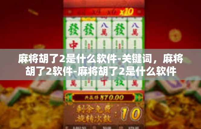 麻将胡了2是什么软件-关键词，麻将胡了2软件-麻将胡了2是什么软件
