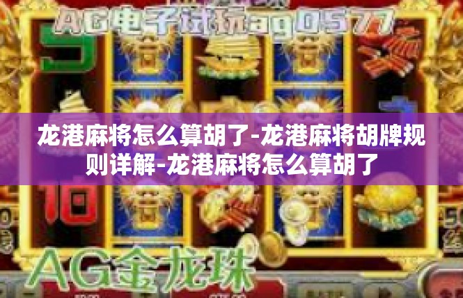 龙港麻将怎么算胡了-龙港麻将胡牌规则详解-龙港麻将怎么算胡了