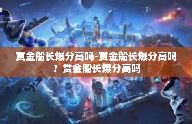赏金船长爆分高吗-赏金船长爆分高吗？赏金船长爆分高吗