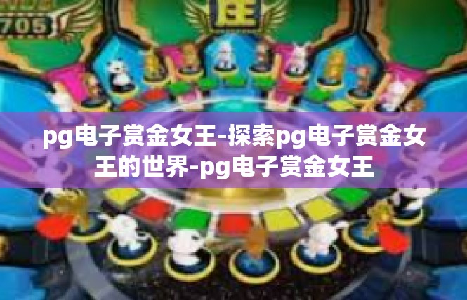 pg电子赏金女王-探索pg电子赏金女王的世界-pg电子赏金女王