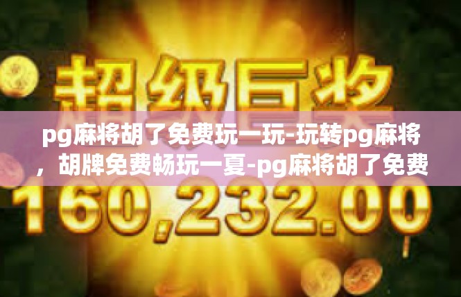 pg麻将胡了免费玩一玩-玩转pg麻将，胡牌免费畅玩一夏-pg麻将胡了免费玩一玩