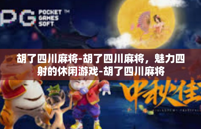 胡了四川麻将-胡了四川麻将，魅力四射的休闲游戏-胡了四川麻将
