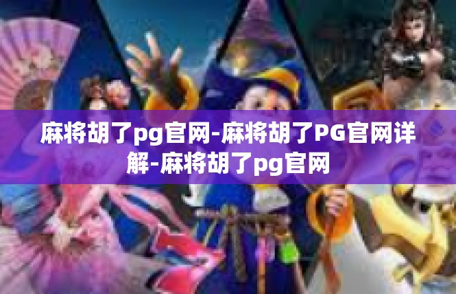 麻将胡了pg官网-麻将胡了PG官网详解-麻将胡了pg官网