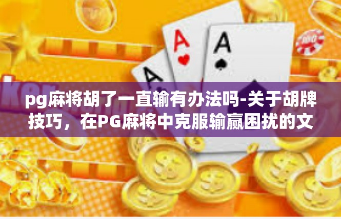 pg麻将胡了一直输有办法吗-关于胡牌技巧，在PG麻将中克服输赢困扰的文章-pg麻将胡了一直输有办法吗