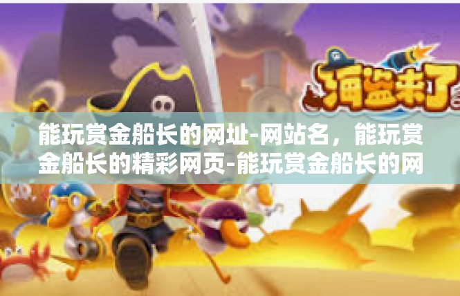能玩赏金船长的网址-网站名，能玩赏金船长的精彩网页-能玩赏金船长的网址