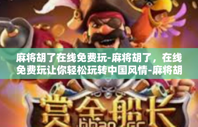 麻将胡了在线免费玩-麻将胡了，在线免费玩让你轻松玩转中国风情-麻将胡了在线免费玩
